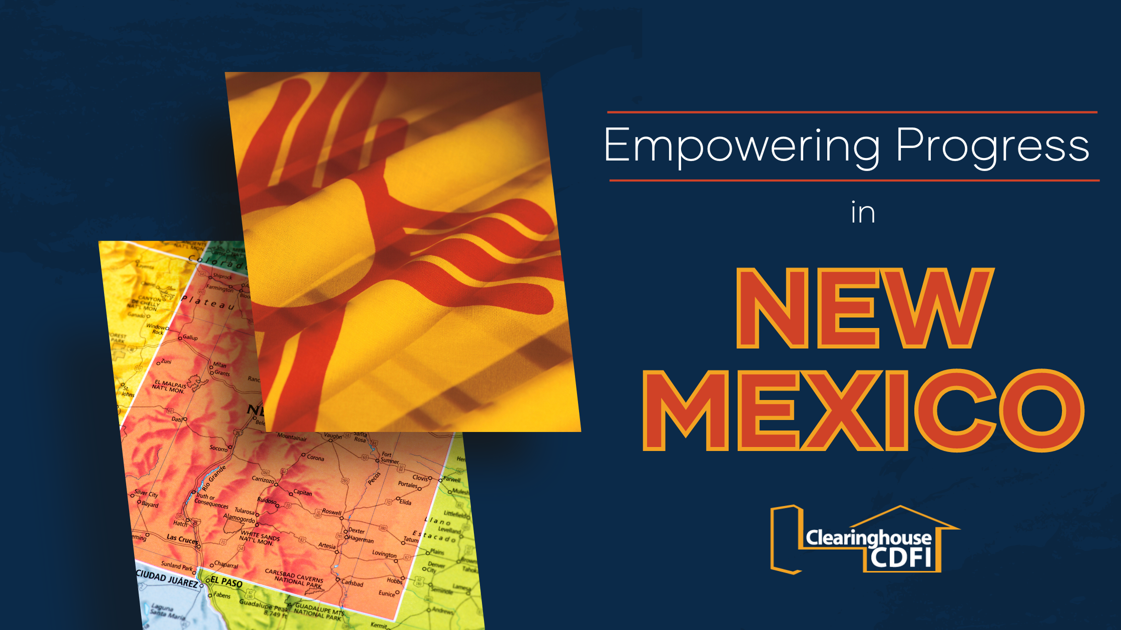 Dark blue image with a photo showing New Mexico on a map and a small clipping of the New Mexico flag. The words "Empowering Progress in New Mexico" in yellow, white, and orange/red with the Clearinghouse CDFI logo beneath